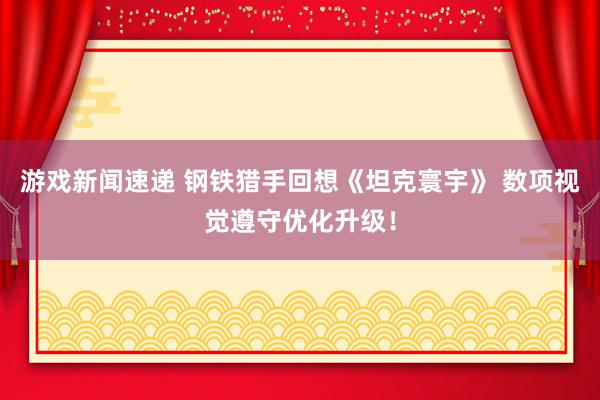 游戏新闻速递 钢铁猎手回想《坦克寰宇》 数项视觉遵守优化升级！