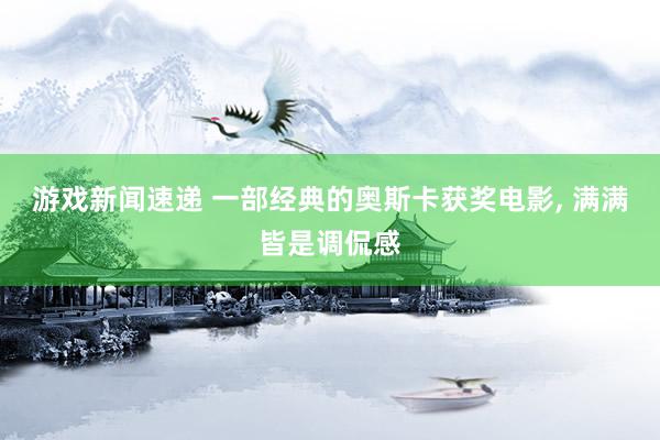 游戏新闻速递 一部经典的奥斯卡获奖电影, 满满皆是调侃感